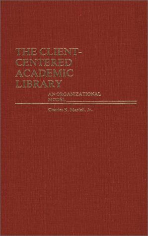 Cover for Charles Martell · The Client-Centered Academic Library: An Organizational Model (Hardcover Book) (1983)