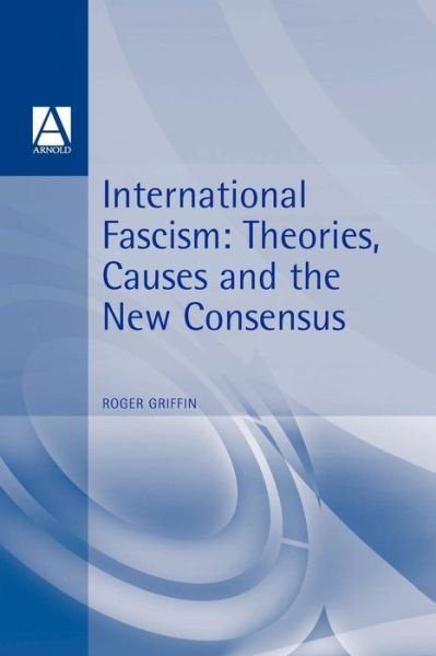 International Fascism: Theories, Causes and the New Consensus - Roger Griffin - Books - Bloomsbury Publishing PLC - 9780340706138 - February 27, 1998