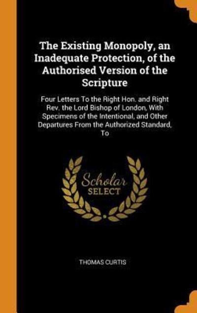 The Existing Monopoly, an Inadequate Protection, of the Authorised Version of the Scripture - Thomas Curtis - Books - Franklin Classics Trade Press - 9780343677138 - October 17, 2018