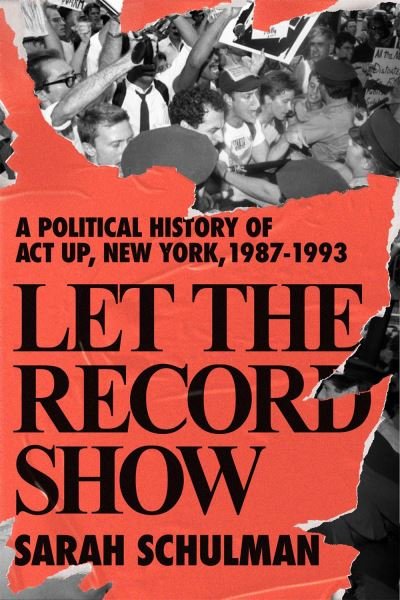 Cover for Sarah Schulman · Let The Record Show: A Political History of ACT UP, New York, 1987-1993 (Hardcover bog) (2021)