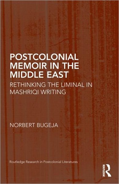 Cover for Norbert Bugeja · Postcolonial Memoir in the Middle East: Rethinking the Liminal in Mashriqi Writing - Routledge Research in Postcolonial Literatures (Gebundenes Buch) (2012)