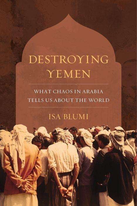 Cover for Isa Blumi · Destroying Yemen: What Chaos in Arabia Tells Us about the World (Gebundenes Buch) (2018)