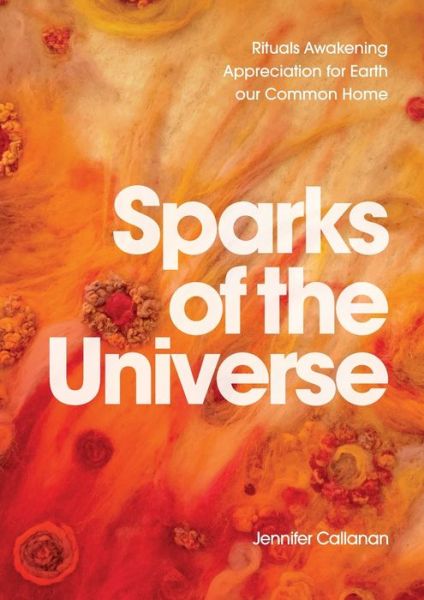 Sparks of the Universe: Rituals Awakening Appreciation for Earth our Common Home - Jennifer Callanan - Książki - Coventry Press - 9780648725138 - 17 lutego 2020