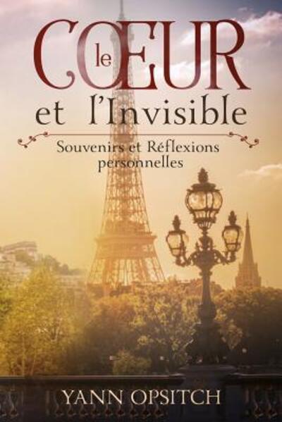 Le Coeur et l'Invisible: Souvenirs et Reflexions personnelles - Yann Opsitch - Books - Yann Opsitch - 9780692764138 - July 29, 2016