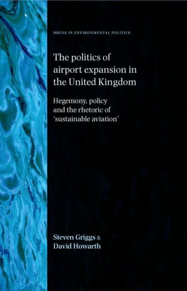 Cover for Steven Griggs · The Politics of Airport Expansion in the United Kingdom: Hegemony, Policy and the Rhetoric of ‘Sustainable Aviation’ - Issues in Environmental Politics (Hardcover Book) (2013)