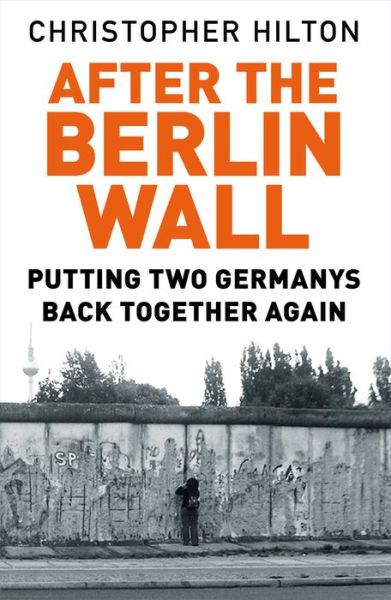 Cover for Christopher Hilton · After The Berlin Wall: Putting Two Germanys Back Together Again (Paperback Book) (2019)