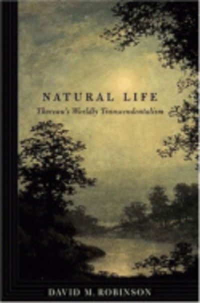 Cover for David M. Robinson · Natural Life: Thoreau's Worldly Transcendentalism (Hardcover Book) (2004)