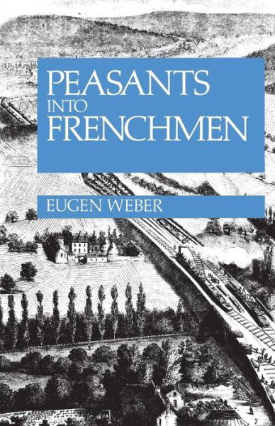 Cover for Eugen Weber · Peasants into Frenchmen: The Modernization of Rural France, 1870-1914 (Pocketbok) (1976)