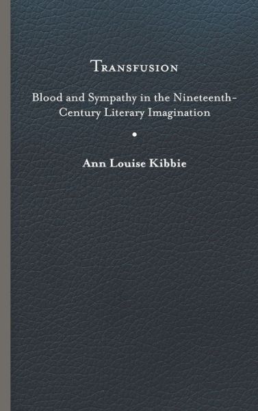 Cover for Ann Louise Kibbie · Transfusion: Blood and Sympathy in the Nineteenth-Century Literary Imagination (Hardcover Book) (2019)