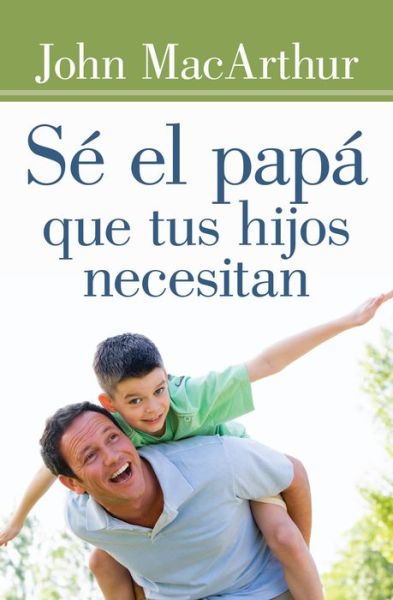 Se El Papa Que Tus Hijos Necesitan - John Macarthur - Books - Portavoz - 9780825456138 - May 27, 2015