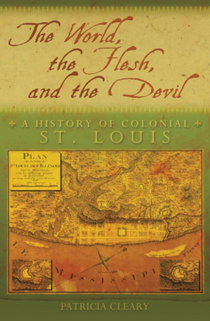 Cover for Patricia Cleary · The World, the Flesh, and the Devil: A History of Colonial St. Louis (Hardcover Book) (2011)