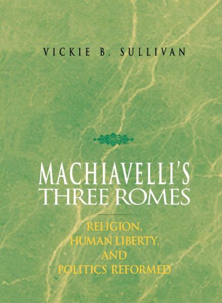 Cover for Sullivan, Vickie B., IV · Machiavelli's Three Romes: Religion, Human Liberty, and Politics Reformed (Hardcover Book) (1996)