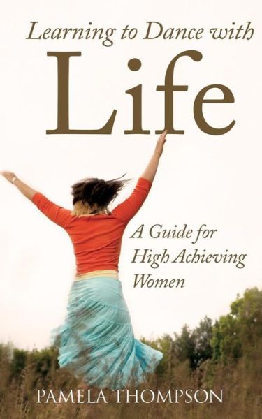 Cover for Pamela Thompson · Learning to Dance with Life: a Guide for High Achieving Women (Paperback Book) (2015)