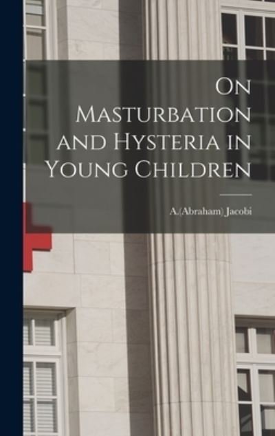 Cover for A (Abraham) 1830-1919 Jacobi · On Masturbation and Hysteria in Young Children (Gebundenes Buch) (2021)
