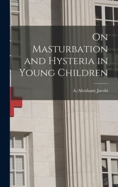 Cover for A (Abraham) 1830-1919 Jacobi · On Masturbation and Hysteria in Young Children (Hardcover bog) (2021)