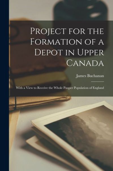 Cover for James 1772-1851 Buchanan · Project for the Formation of a Depot in Upper Canada [microform] (Paperback Bog) (2021)