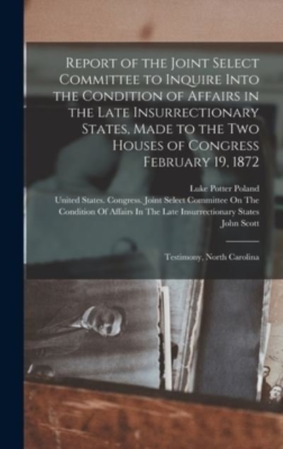 Report of the Joint Select Committee to Inquire into the Condition of Affairs in the Late Insurrectionary States, Made to the Two Houses of Congress February 19 1872 - John Scott - Bøger - Creative Media Partners, LLC - 9781016343138 - 27. oktober 2022