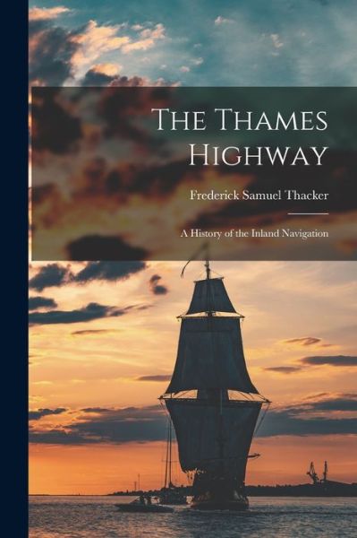 Cover for Frederick Samuel Thacker · Thames Highway; a History of the Inland Navigation (Book) (2022)