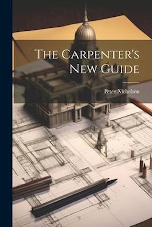 Cover for Peter Nicholson · Carpenter's New Guide (Book) (2023)