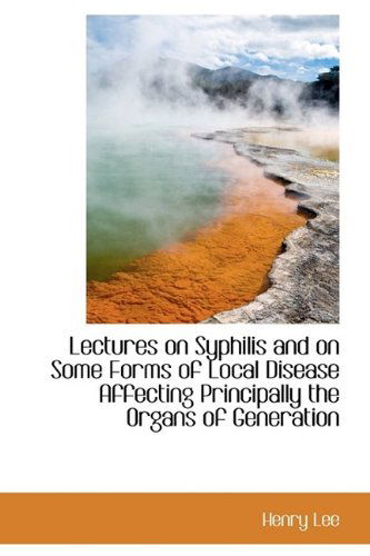 Cover for Henry Lee · Lectures on Syphilis and on Some Forms of Local Disease Affecting Principally the Organs of Generati (Hardcover Book) (2009)