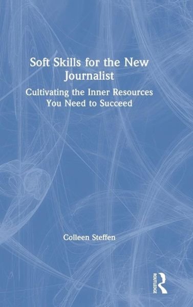 Cover for Colleen Steffen · Soft Skills for the New Journalist: Cultivating the Inner Resources You Need to Succeed (Gebundenes Buch) (2019)