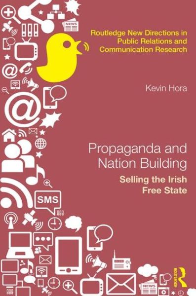 Cover for Hora, Kevin (Dublin Institute of Technology, Ireland) · Propaganda and Nation Building: Selling the Irish Free State - Routledge New Directions in PR &amp; Communication Research (Hardcover Book) (2017)