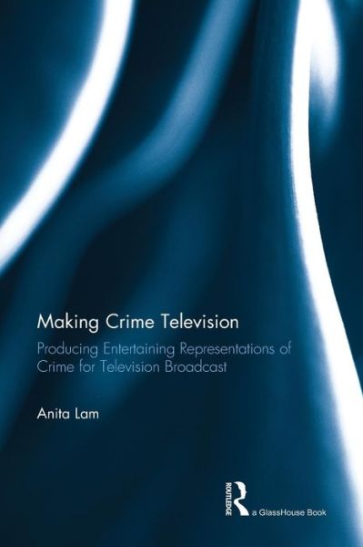 Cover for Lam, Anita (York University, Canada) · Making Crime Television: Producing Entertaining Representations of Crime for Television Broadcast (Pocketbok) (2015)