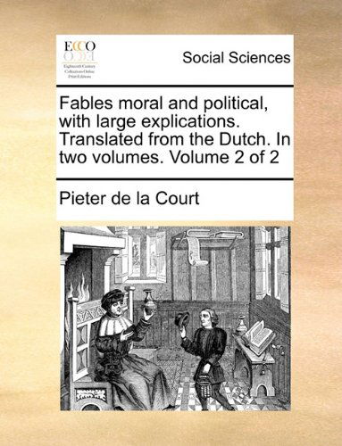 Fables Moral and Political, with Large Explications. Translated from the Dutch. in Two Volumes.  Volume 2 of 2 - Pieter De La Court - Kirjat - Gale ECCO, Print Editions - 9781140879138 - perjantai 28. toukokuuta 2010