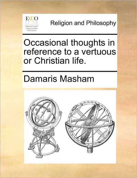 Occasional Thoughts in Reference to a Vertuous or Christian Life. - Damaris Masham - Böcker - Gale Ecco, Print Editions - 9781170371138 - 30 maj 2010