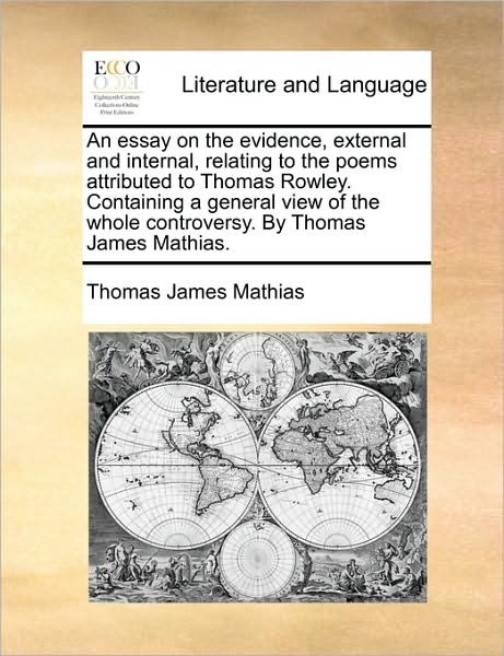 Cover for Thomas James Mathias · An Essay on the Evidence, External and Internal, Relating to the Poems Attributed to Thomas Rowley. Containing a General View of the Whole Controvers (Paperback Bog) (2010)