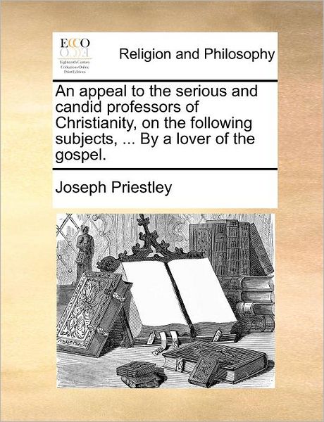 Cover for Joseph Priestley · An Appeal to the Serious and Candid Professors of Christianity, on the Following Subjects, ... by a Lover of the Gospel. (Paperback Book) (2010)