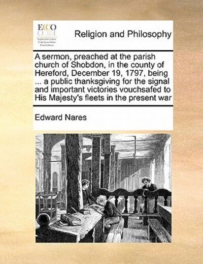 A Sermon, Preached at the Parish Church of Shobdon, in the County of Hereford, December 19, 1797, Being ... a Public Thanksgiving for the Signal and Imp - Edward Nares - Książki - Gale Ecco, Print Editions - 9781171457138 - 6 sierpnia 2010