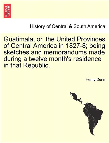 Cover for Henry Dunn · Guatimala, Or, the United Provinces of Central America in 1827-8; Being Sketches and Memorandums Made During a Twelve Month's Residence in That Republ (Paperback Book) (2011)