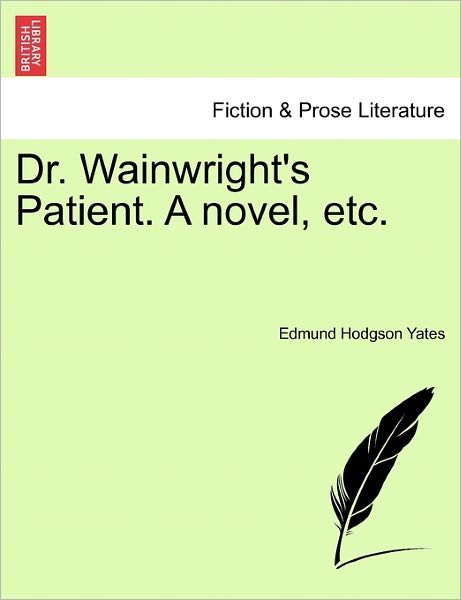 Dr. Wainwright's Patient. a Novel, Etc. - Edmund Hodgson Yates - Książki - British Library, Historical Print Editio - 9781241185138 - 1 marca 2011