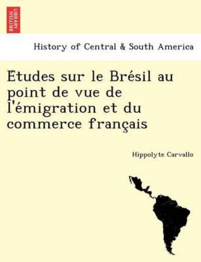 Cover for Hippolyte Carvallo · E Tudes Sur Le Bre Sil Au Point De Vue De L'e Migration et Du Commerce Franc Ais (Taschenbuch) (2011)