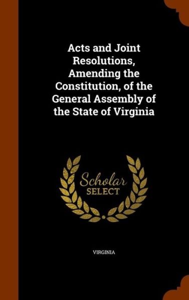 Cover for Virginia · Acts and Joint Resolutions, Amending the Constitution, of the General Assembly of the State of Virginia (Hardcover Book) (2015)