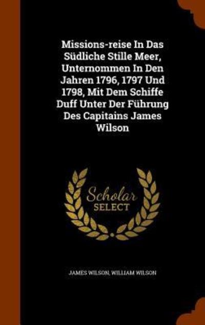 Cover for James Wilson · Missions-Reise in Das Sudliche Stille Meer, Unternommen in Den Jahren 1796, 1797 Und 1798, Mit Dem Schiffe Duff Unter Der Fuhrung Des Capitains James Wilson (Hardcover Book) (2015)