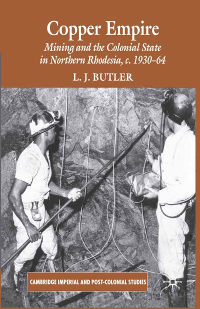 Cover for Larry Butler · Copper Empire: Mining and the Colonial State in Northern Rhodesia, c.1930-64 - Cambridge Imperial and Post-Colonial Studies (Paperback Book) [1st ed. 2007 edition] (2007)