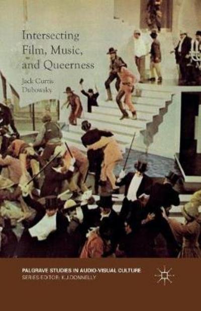 Jack Curtis Dubowsky · Intersecting Film, Music, and Queerness - Palgrave Studies in Audio-Visual Culture (Paperback Book) [1st ed. 2016 edition] (2017)