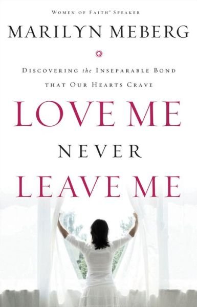 Cover for Marilyn Meberg · Love Me Never Leave Me: Discovering the Inseparable Bond That Our Hearts Crave (Paperback Book) (2010)
