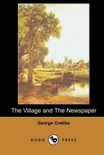 Cover for George Crabbe · The Village and the Newspaper (Dodo Press): George Crabbe Was an English Poet and Naturalist. He Was Born in Aldeburgh, Suffolk, and Developed His Love of Poetry As a Child. (Paperback Book) (2007)