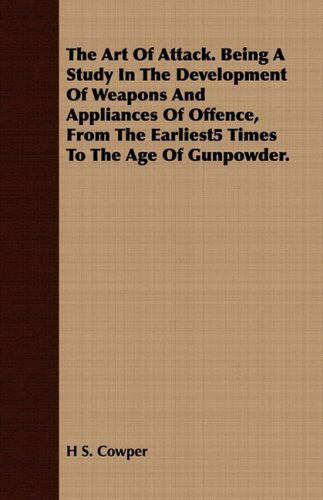 The Art of Attack. Being a Study in the Development of Weapons and Appliances of Offence, from the Earliest5 Times to the Age of Gunpowder. - H. S. Cowper - Libros - Pomona Press - 9781409783138 - 30 de junio de 2008