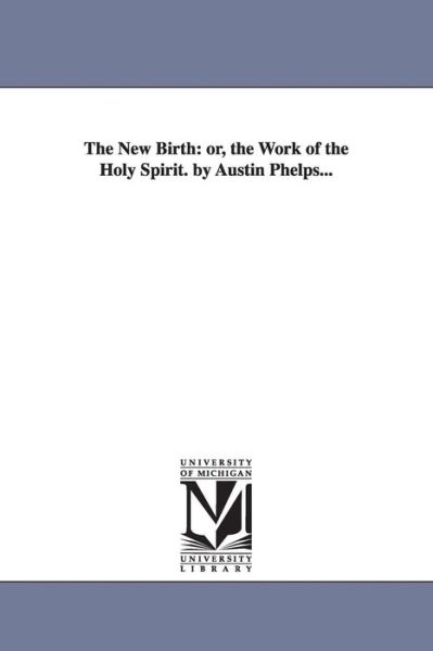Cover for Michigan Historical Reprint Series · The New Birth: Or, the Work of the Holy Spirit. by Austin Phelps... (Paperback Book) (2006)