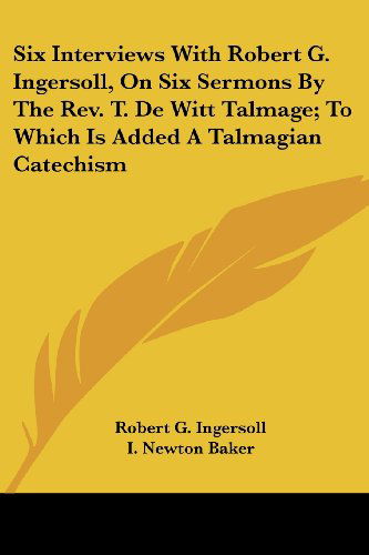 Cover for Robert G. Ingersoll · Six Interviews with Robert G. Ingersoll, on Six Sermons by the Rev. T. De Witt Talmage; to Which is Added a Talmagian Catechism (Paperback Book) (2007)