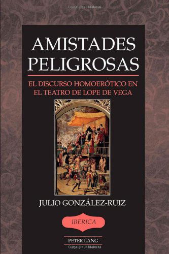 Cover for Julio Gonzalez-Ruiz · Amistades Peligrosas: El Discurso Homoerotico en el Teatro de Lope de Vega - Iberica (Hardcover Book) [Spanish, First Printing edition] (2008)