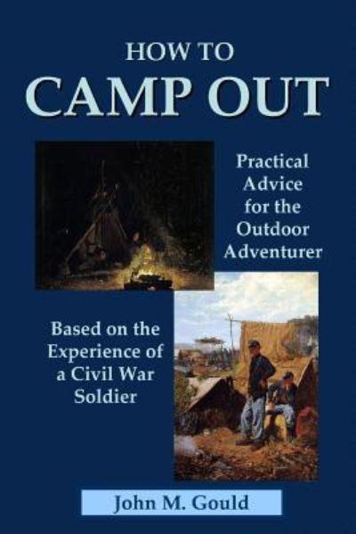 How to Camp Out: Practical Advice for the Outdoor Adventurer Based on the Experience of a Civil War Soldier - John M. Gould - Boeken - Lulu.com - 9781435733138 - 19 september 2008