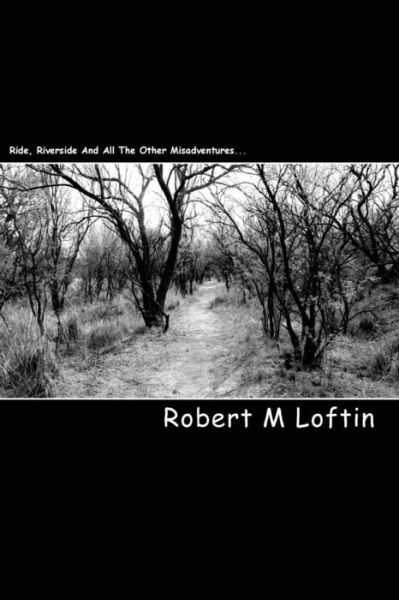 Ride River Side and All the Other Misadventures...: a Book of Poetry by Robert M Loftin - Robert Montgomerie - Bücher - Createspace - 9781440401138 - 14. Februar 2009