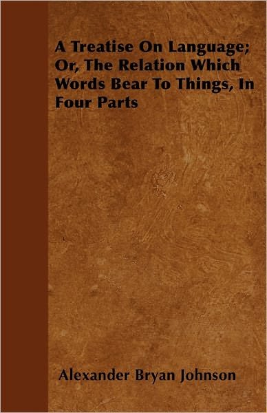 Cover for Alexander Bryan Johnson · A Treatise on Language; Or, the Relation Which Words Bear to Things, in Four Parts (Paperback Book) (2011)