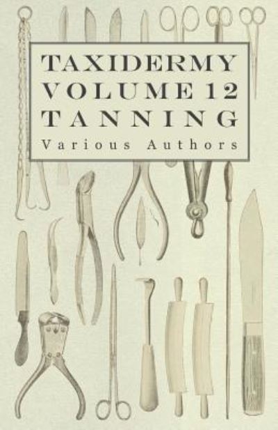 Taxidermy Vol.12 Tanning - Outlining the Various Methods of Tanning - V/A - Books - Read Books - 9781446524138 - December 3, 2010