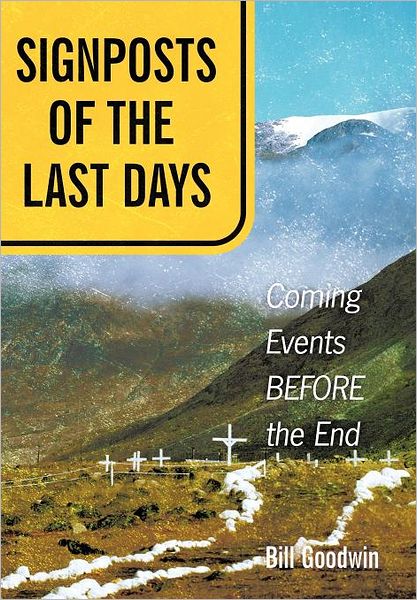 Signposts of the Last Days: Coming Events Before the End - Bill Goodwin - Kirjat - WestBow Press - 9781449750138 - tiistai 5. kesäkuuta 2012